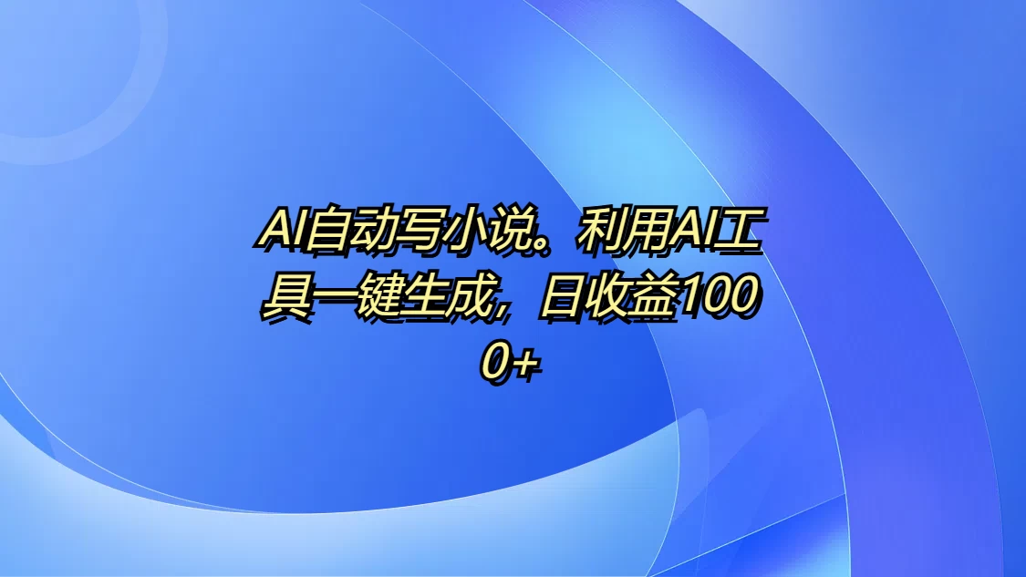 AI自动写小说，利用AI工具一键生成，日收益1000+好创网-专注优质VIP网课 网络创业落地实操课程资源分享 – 每天更新_高质量项目输出好创网