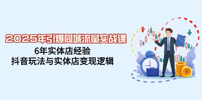 2025年引爆同城流量实战课，6年实体店经验，抖音玩法与实体店变现逻辑好创网-专注优质VIP网课 网络创业落地实操课程资源分享 – 每天更新_高质量项目输出好创网