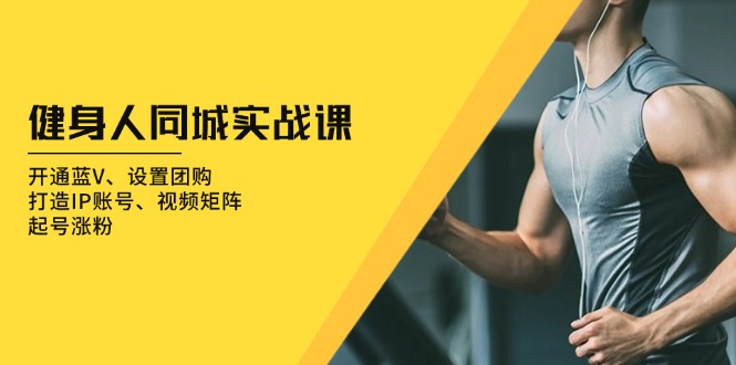 健身人 同城实战课：开通蓝V、设置团购、打造IP账号、视频矩阵、起号涨粉好创网-专注优质VIP网课 网络创业落地实操课程资源分享 – 每天更新_高质量项目输出好创网