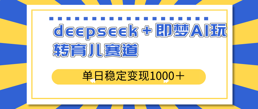 deepseek＋即梦AI玩转育儿赛道，单日稳定变现1000＋育儿赛道好创网-专注优质VIP网课 网络创业落地实操课程资源分享 – 每天更新_高质量项目输出好创网