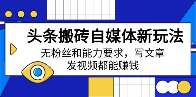 头条搬砖自媒体新玩法，无粉丝和能力要求，写文章、发视频都能赚钱好创网-专注优质VIP网课 网络创业落地实操课程资源分享 – 每天更新_高质量项目输出好创网