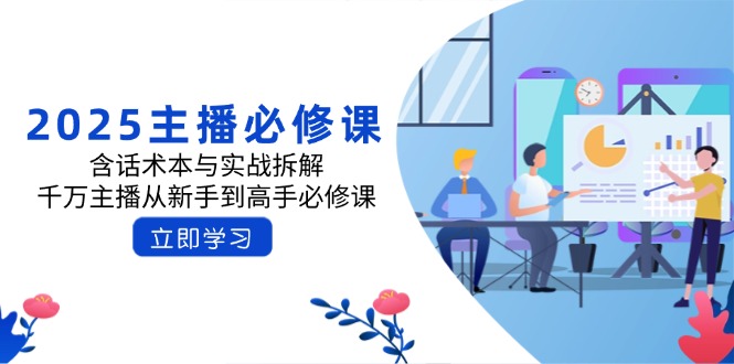 2025主播必修课：含话术本与实战拆解，千万主播从新手到高手必修课好创网-专注优质VIP网课 网络创业落地实操课程资源分享 – 每天更新_高质量项目输出好创网