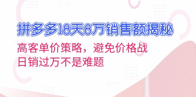 拼多多18天8万销售额揭秘：高客单价策略，避免价格战，日销过万不是难题好创网-专注优质VIP网课 网络创业落地实操课程资源分享 – 每天更新_高质量项目输出好创网