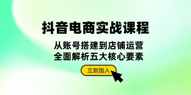 抖音 电商实战课程：从账号搭建到店铺运营，全面解析五大核心要素好创网-专注优质VIP网课 网络创业落地实操课程资源分享 – 每天更新_高质量项目输出好创网