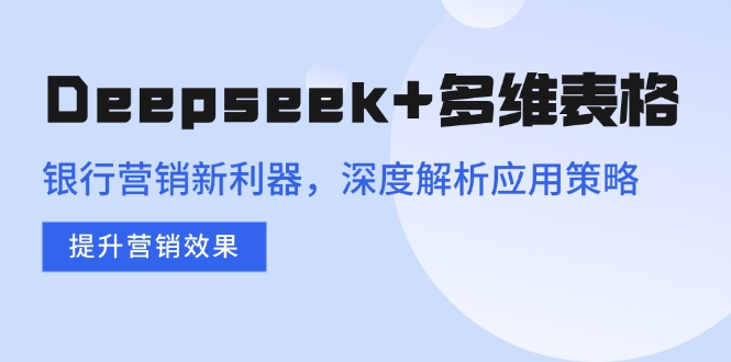 Deepseek+多维表格，银行营销新利器，深度解析应用策略，提升营销效果好创网-专注优质VIP网课 网络创业落地实操课程资源分享 – 每天更新_高质量项目输出好创网